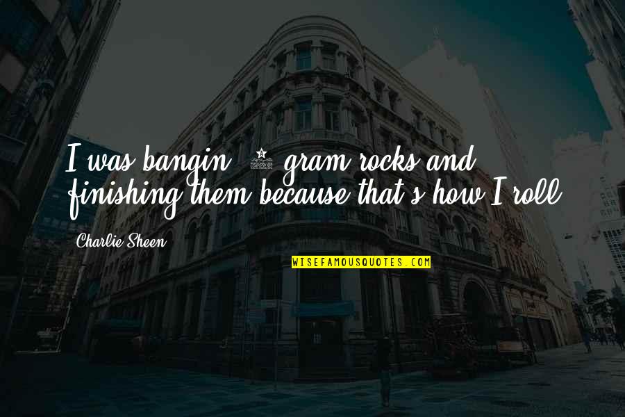 Sheen's Quotes By Charlie Sheen: I was bangin' 7 gram rocks and finishing