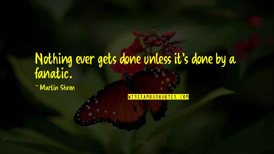 Sheen's Quotes By Martin Sheen: Nothing ever gets done unless it's done by