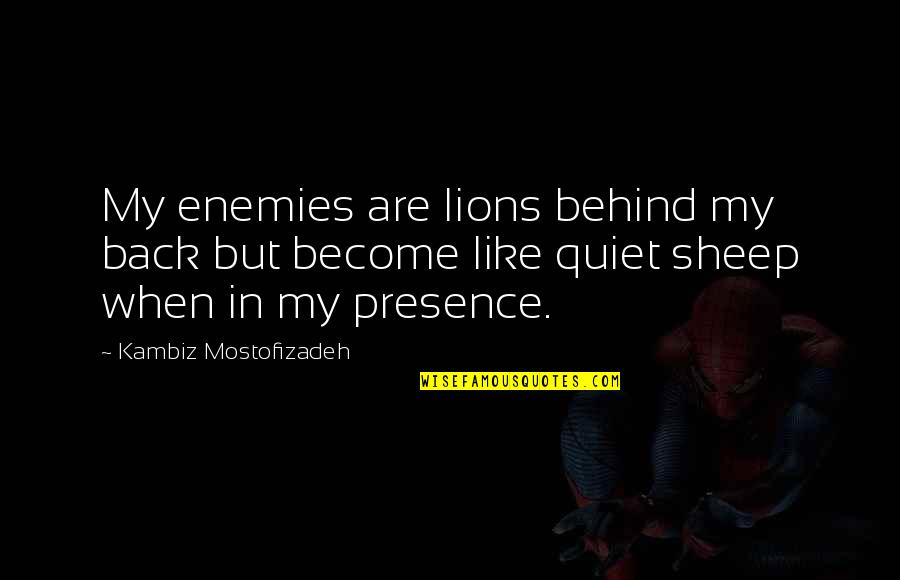 Sheep And Lions Quotes By Kambiz Mostofizadeh: My enemies are lions behind my back but