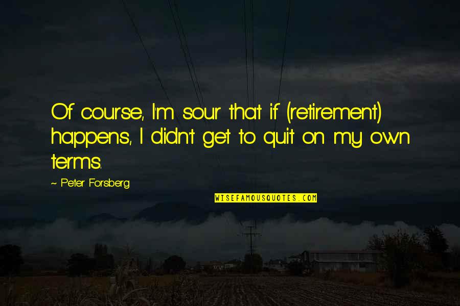 Sheep In The Big City Quotes By Peter Forsberg: Of course, I'm sour that if (retirement) happens,