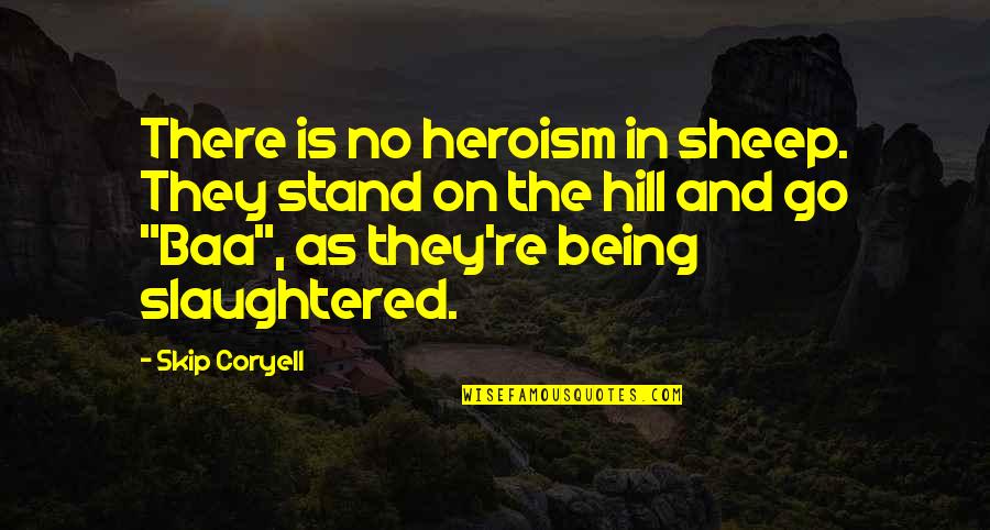 Sheep Slaughter Quotes By Skip Coryell: There is no heroism in sheep. They stand