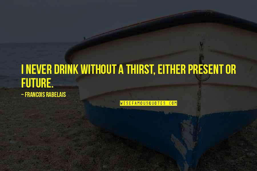 Sheepishly Sharing Quotes By Francois Rabelais: I never drink without a thirst, either present