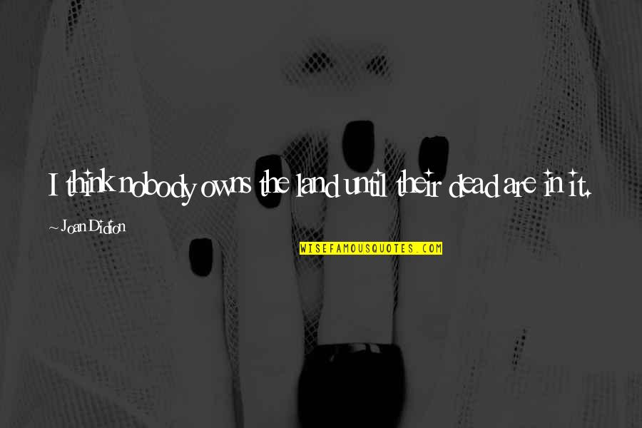 Sheeplike Clue Quotes By Joan Didion: I think nobody owns the land until their
