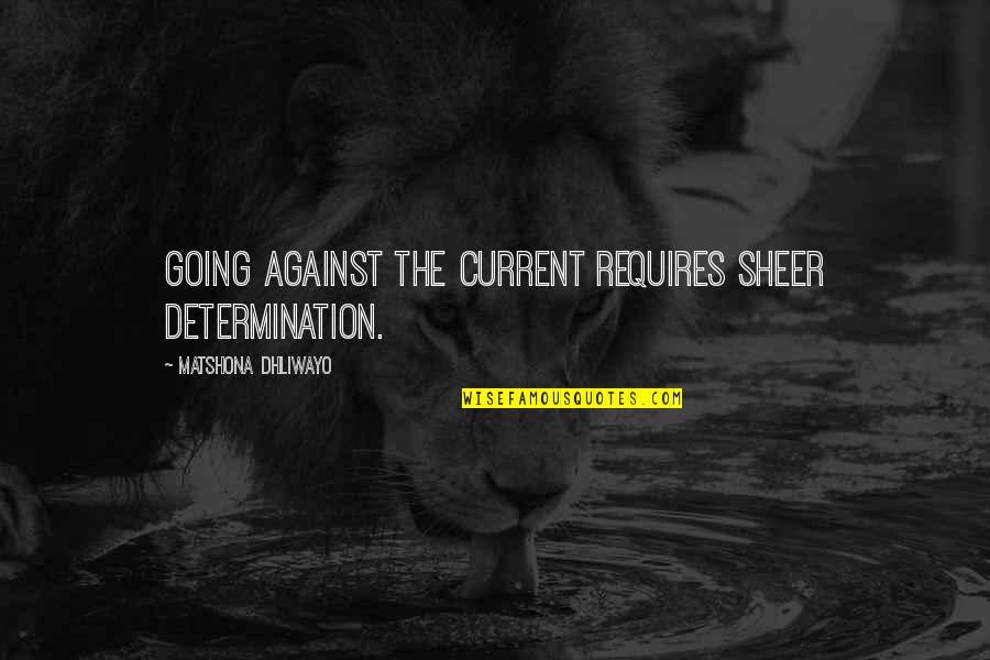 Sheer Determination Quotes By Matshona Dhliwayo: Going against the current requires sheer determination.