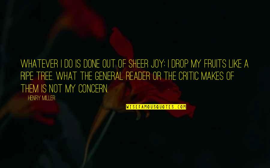 Sheer Joy Quotes By Henry Miller: Whatever I do is done out of sheer