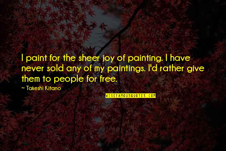 Sheer Joy Quotes By Takeshi Kitano: I paint for the sheer joy of painting. Sheer Joy Quotes By Takeshi Kitano: I paint for the sheer joy of painting.