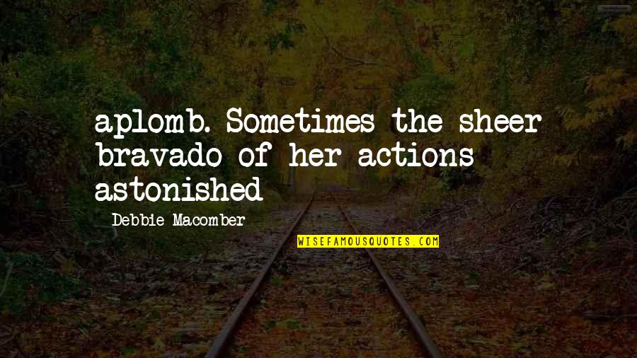 Sheer Quotes By Debbie Macomber: aplomb. Sometimes the sheer bravado of her actions