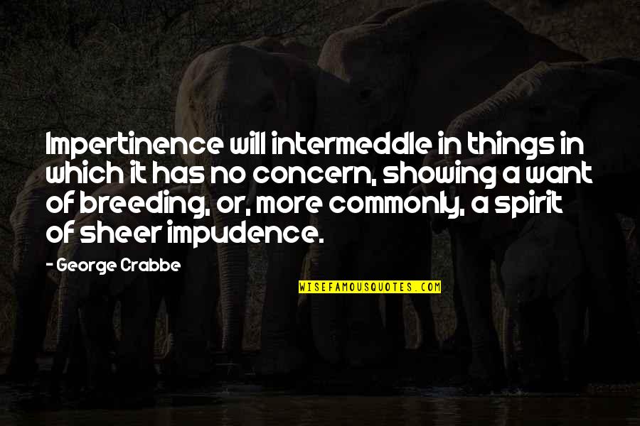 Sheer Quotes By George Crabbe: Impertinence will intermeddle in things in which it