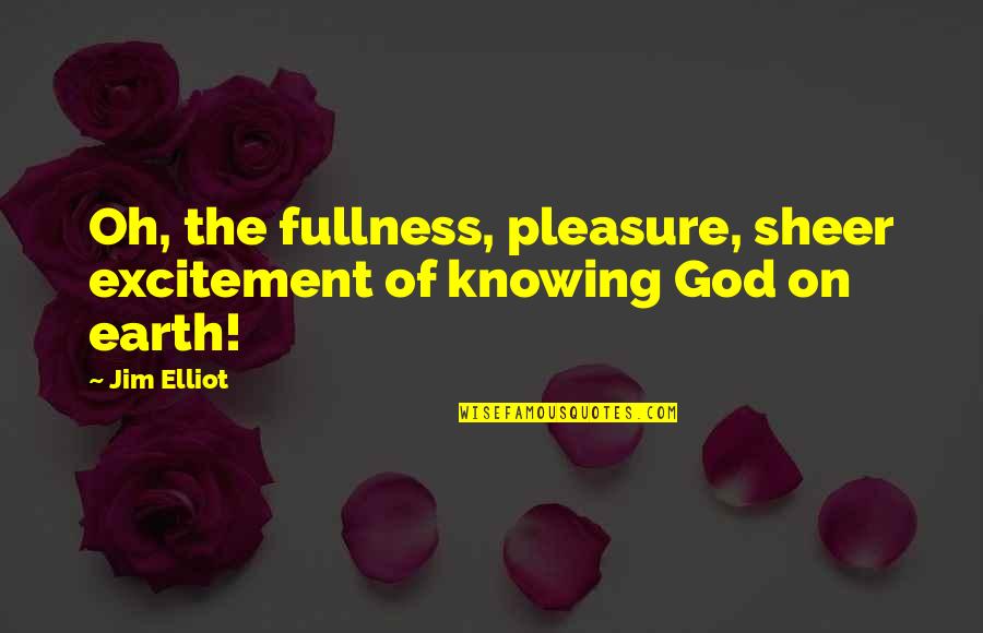 Sheer Quotes By Jim Elliot: Oh, the fullness, pleasure, sheer excitement of knowing