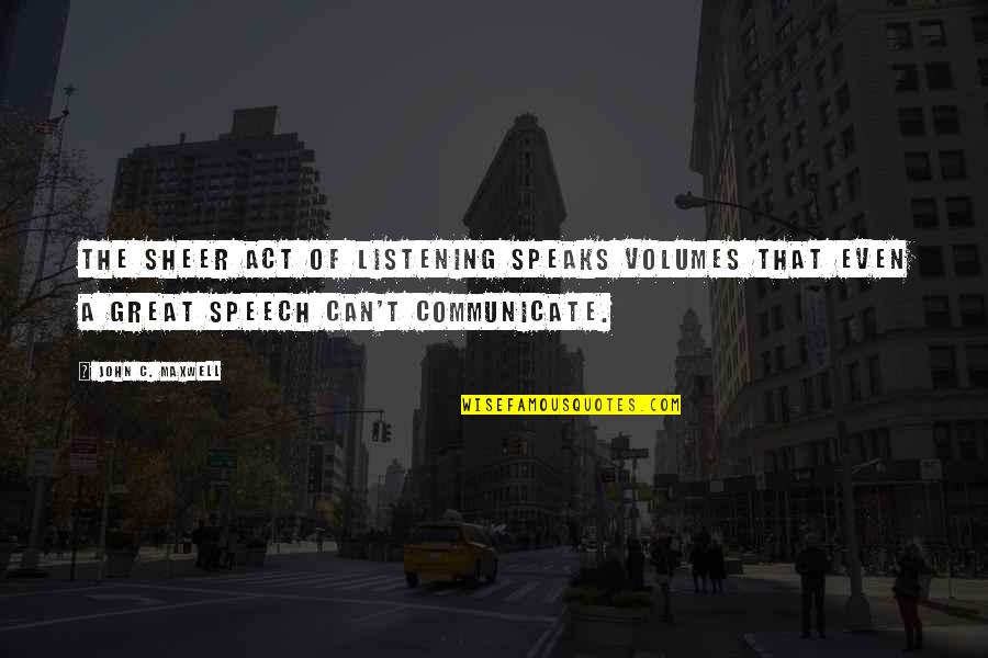 Sheer Quotes By John C. Maxwell: The sheer act of listening speaks volumes that