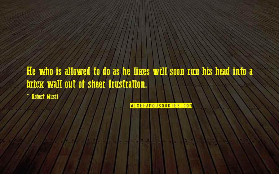 Sheer Will Quotes By Robert Musil: He who is allowed to do as he