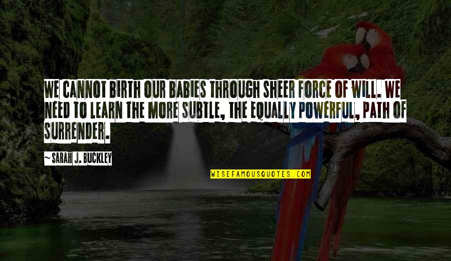 Sheer Will Quotes By Sarah J. Buckley: We cannot birth our babies through sheer force