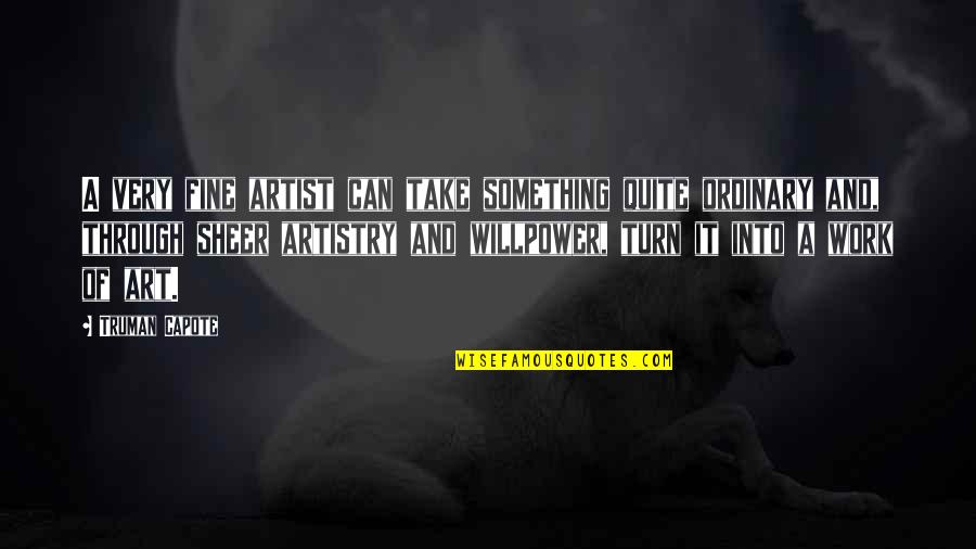 Sheer Willpower Quotes By Truman Capote: A very fine artist can take something quite Sheer Willpower Quotes By Truman Capote: A very fine artist can take something quite