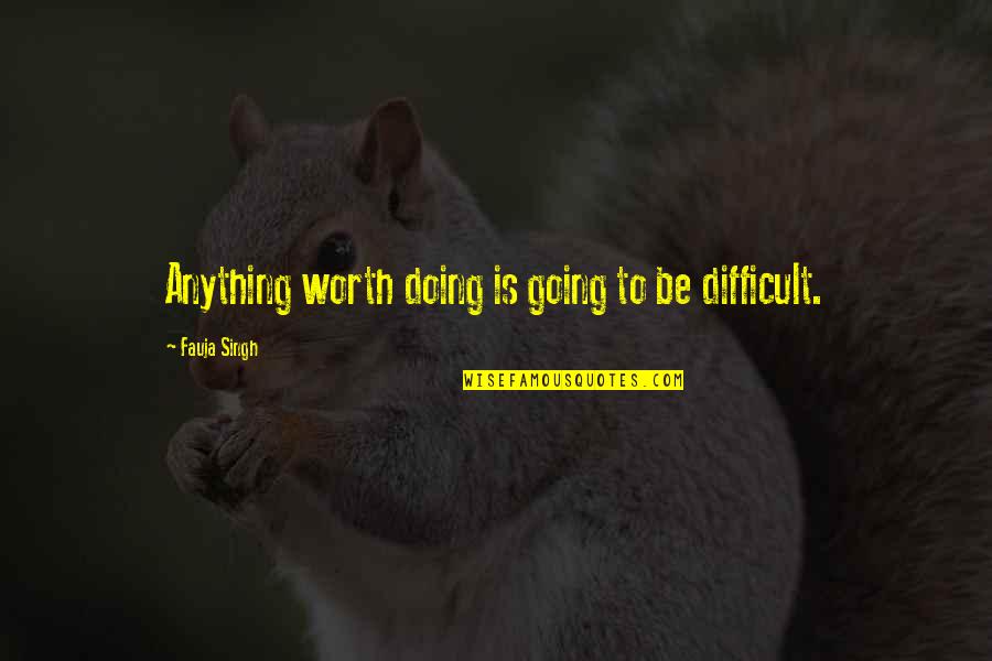 Sheerly Better Quotes By Fauja Singh: Anything worth doing is going to be difficult.