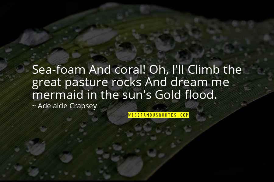 Sheerly Genius Quotes By Adelaide Crapsey: Sea-foam And coral! Oh, I'll Climb the great Sheerly Genius Quotes By Adelaide Crapsey: Sea-foam And coral! Oh, I'll Climb the great