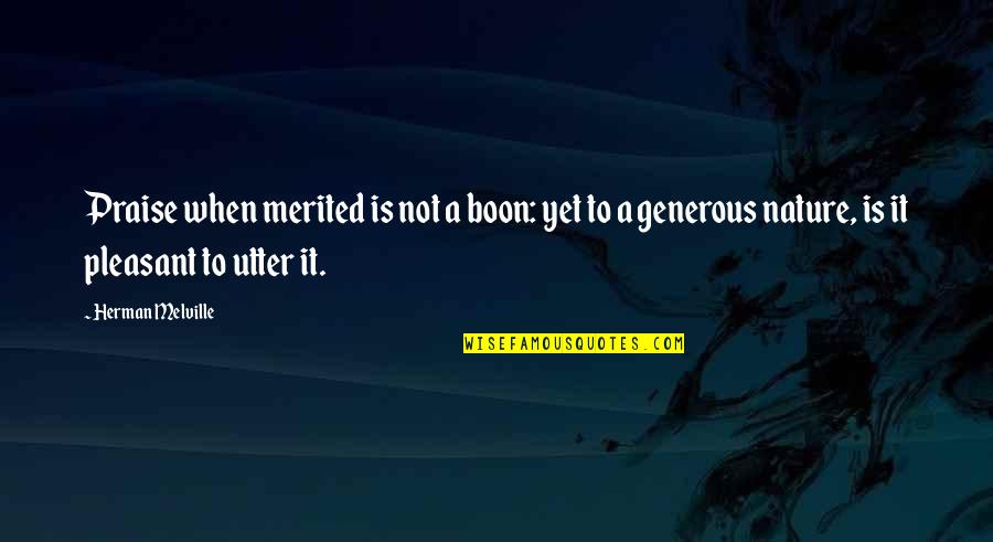 Sheerly Genius Quotes By Herman Melville: Praise when merited is not a boon: yet Sheerly Genius Quotes By Herman Melville: Praise when merited is not a boon: yet