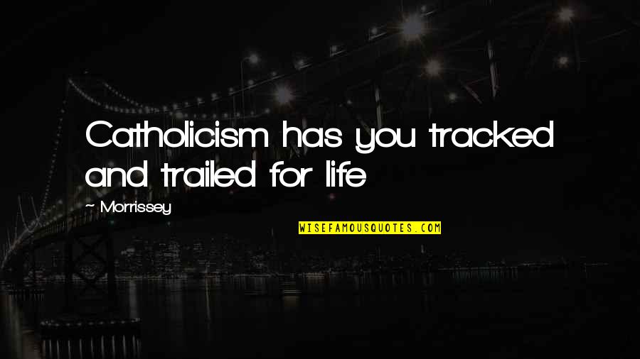 Sheese Dairy Quotes By Morrissey: Catholicism has you tracked and trailed for life Sheese Dairy Quotes By Morrissey: Catholicism has you tracked and trailed for life