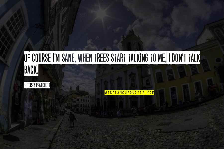 Sheesea Quotes By Terry Pratchett: Of course I'm sane, when trees start talking Sheesea Quotes By Terry Pratchett: Of course I'm sane, when trees start talking