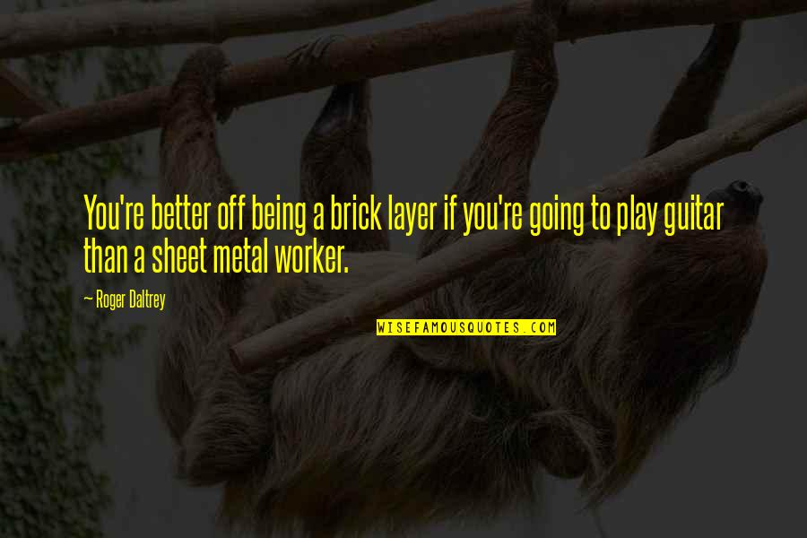 Sheet Metal Worker Quotes By Roger Daltrey: You're better off being a brick layer if