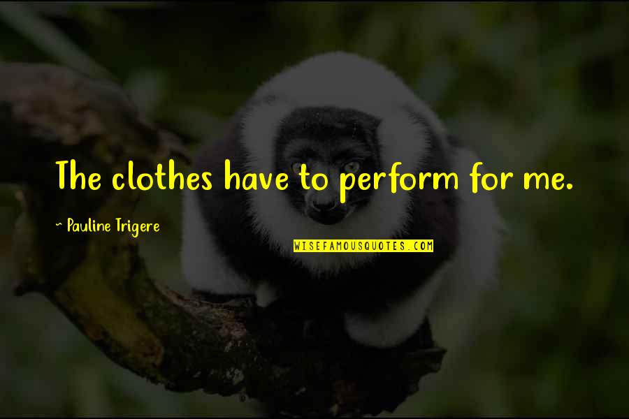 Sheeters Quotes By Pauline Trigere: The clothes have to perform for me. Sheeters Quotes By Pauline Trigere: The clothes have to perform for me.