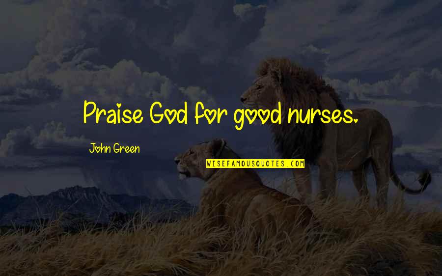 Sheeva Mk Quotes By John Green: Praise God for good nurses. Sheeva Mk Quotes By John Green: Praise God for good nurses.