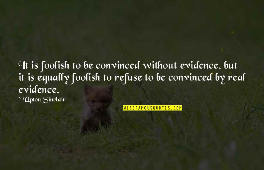 Sheeva Mk Quotes By Upton Sinclair: It is foolish to be convinced without evidence, Sheeva Mk Quotes By Upton Sinclair: It is foolish to be convinced without evidence,
