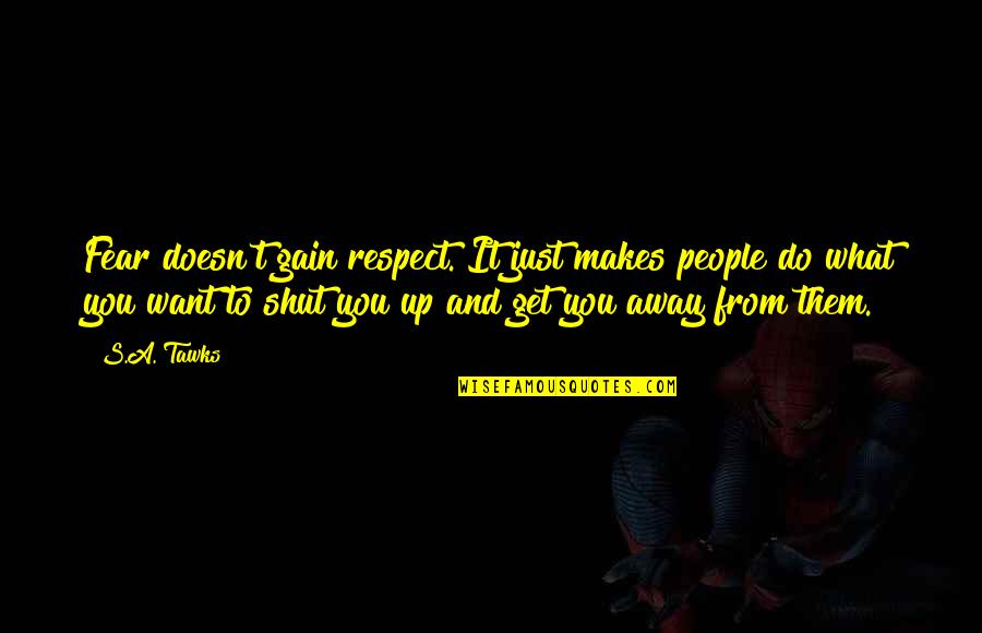 Sheez Quotes By S.A. Tawks: Fear doesn't gain respect. It just makes people