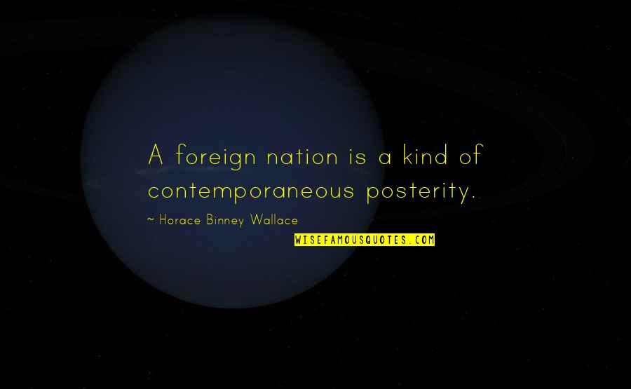 Shefali Dang Quotes By Horace Binney Wallace: A foreign nation is a kind of contemporaneous Shefali Dang Quotes By Horace Binney Wallace: A foreign nation is a kind of contemporaneous
