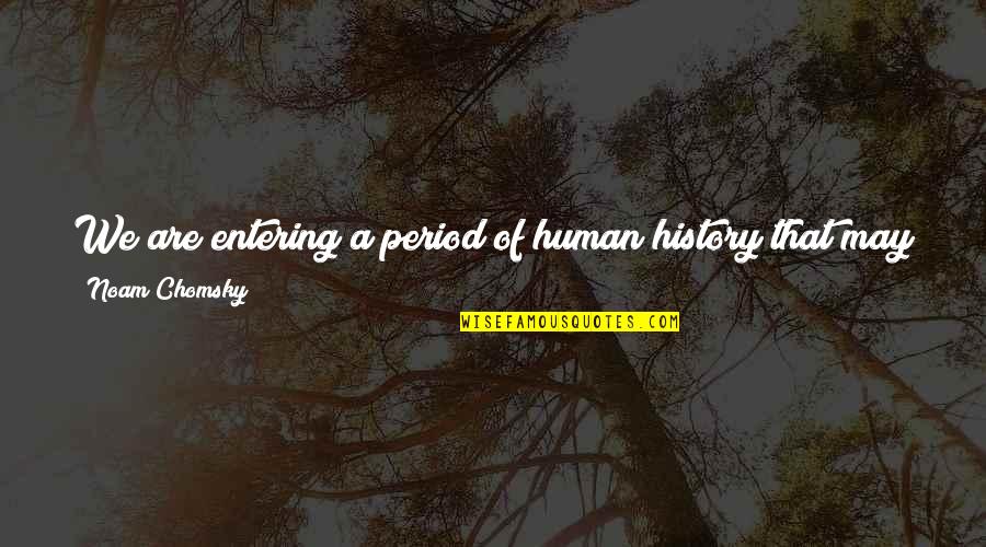 Shefali Dang Quotes By Noam Chomsky: We are entering a period of human history Shefali Dang Quotes By Noam Chomsky: We are entering a period of human history