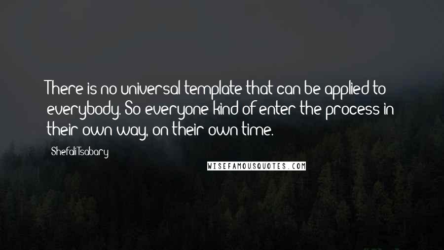 Shefali Tsabary quotes: There is no universal template that can be applied to everybody. So everyone kind of enter the process in their own way, on their own time.