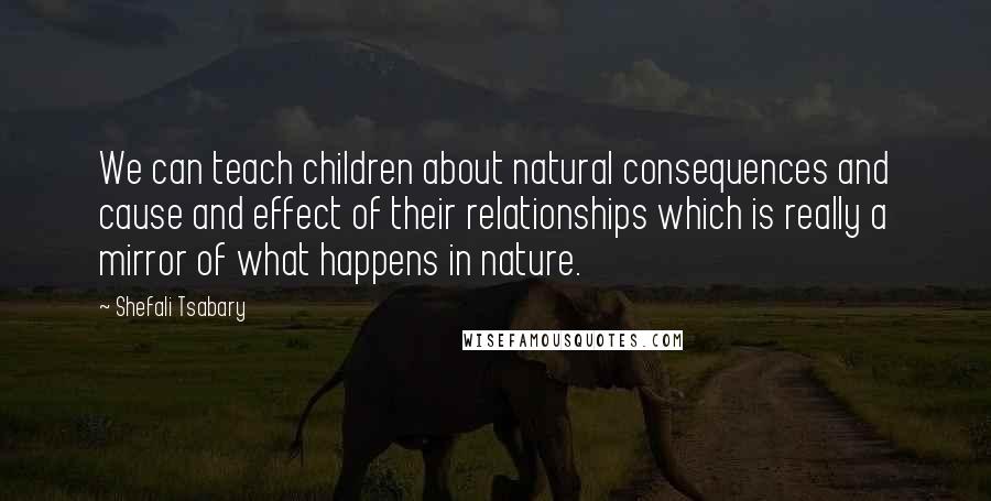 Shefali Tsabary quotes: We can teach children about natural consequences and cause and effect of their relationships which is really a mirror of what happens in nature.