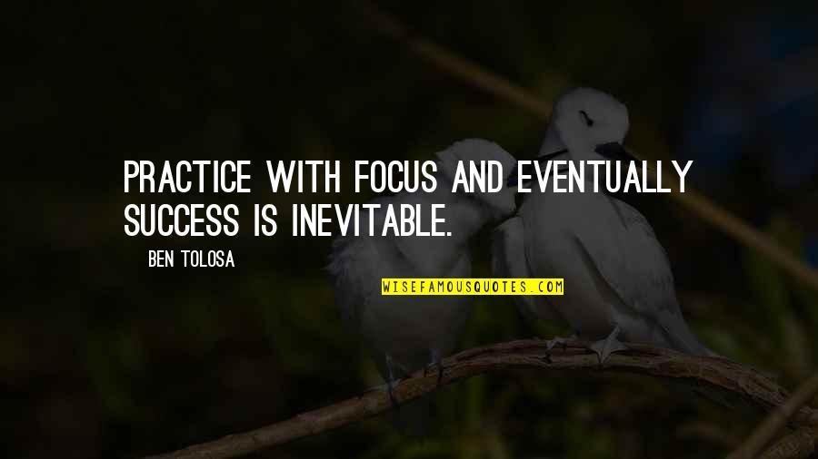 Shefelbine Funeral Homes Quotes By Ben Tolosa: Practice with focus and eventually success is inevitable.