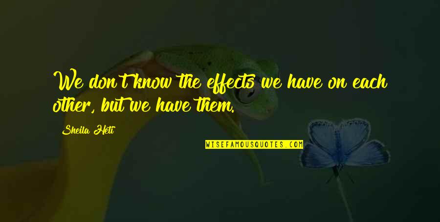 Shefferman Orthodontics Quotes By Sheila Heti: We don't know the effects we have on