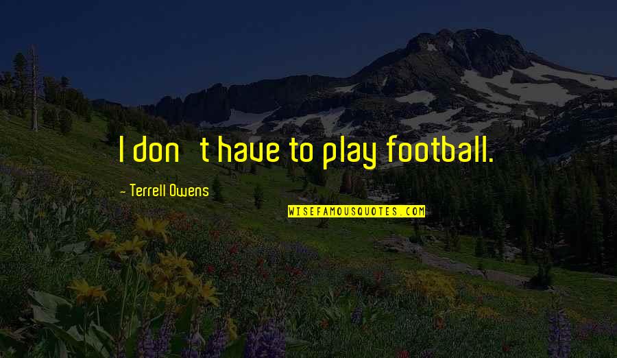 Sheffield Building Specialties Inc Quotes By Terrell Owens: I don't have to play football. Sheffield Building Specialties Inc Quotes By Terrell Owens: I don't have to play football.