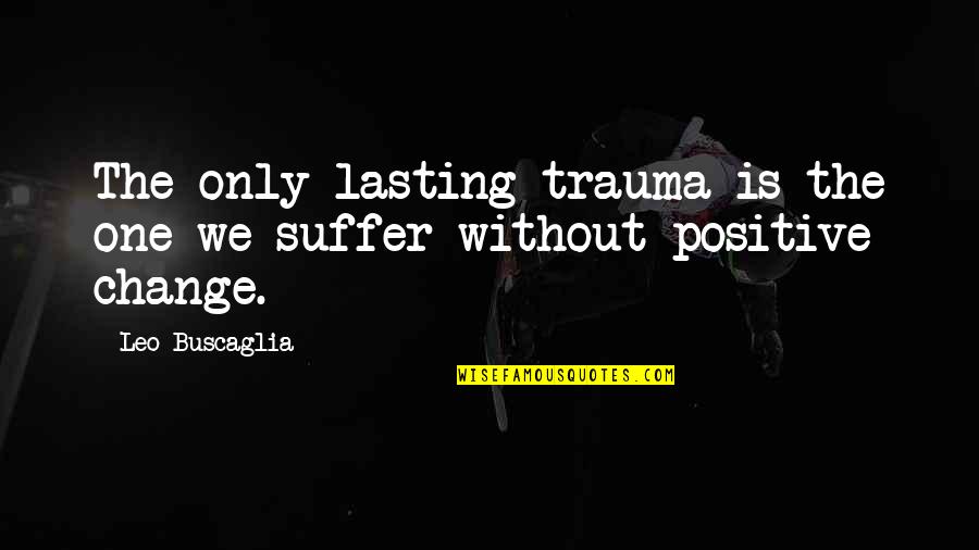 Sheffield Slang Quotes By Leo Buscaglia: The only lasting trauma is the one we