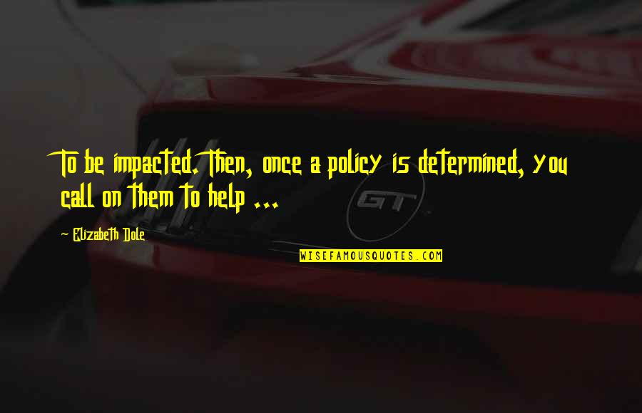 Sheffields Fine Quotes By Elizabeth Dole: To be impacted. Then, once a policy is