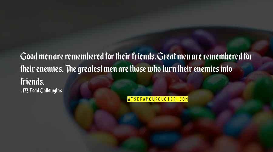 Sheffields Jesup Quotes By M. Todd Gallowglas: Good men are remembered for their friends. Great Sheffields Jesup Quotes By M. Todd Gallowglas: Good men are remembered for their friends. Great