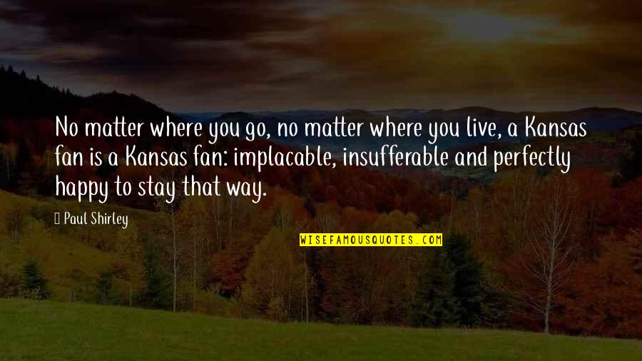Shefqet Ndroqi Quotes By Paul Shirley: No matter where you go, no matter where Shefqet Ndroqi Quotes By Paul Shirley: No matter where you go, no matter where
