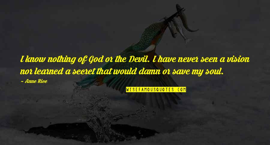 Shefrin Smith Quotes By Anne Rice: I know nothing of God or the Devil. Shefrin Smith Quotes By Anne Rice: I know nothing of God or the Devil.