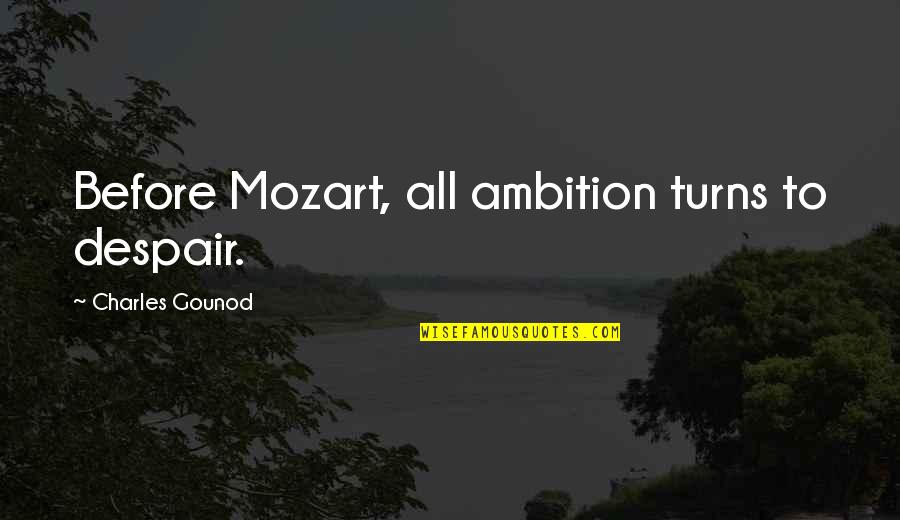 Sheftall Diaries Quotes By Charles Gounod: Before Mozart, all ambition turns to despair. Sheftall Diaries Quotes By Charles Gounod: Before Mozart, all ambition turns to despair.