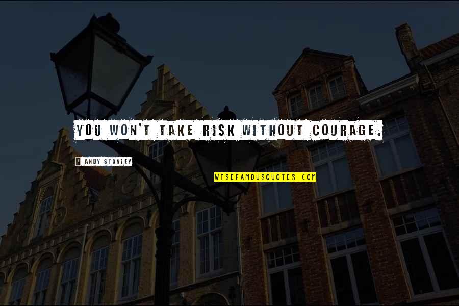 Shegness Quotes By Andy Stanley: You won't take risk without courage. Shegness Quotes By Andy Stanley: You won't take risk without courage.