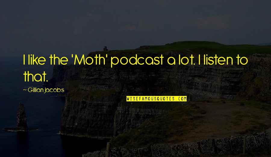 Shegog Farms Quotes By Gillian Jacobs: I like the 'Moth' podcast a lot. I Shegog Farms Quotes By Gillian Jacobs: I like the 'Moth' podcast a lot. I