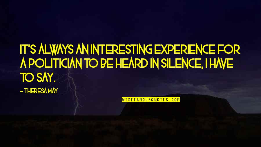 Shegog Farms Quotes By Theresa May: It's always an interesting experience for a politician Shegog Farms Quotes By Theresa May: It's always an interesting experience for a politician