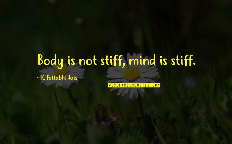 Shehadey Quotes By K. Pattabhi Jois: Body is not stiff, mind is stiff. Shehadey Quotes By K. Pattabhi Jois: Body is not stiff, mind is stiff.
