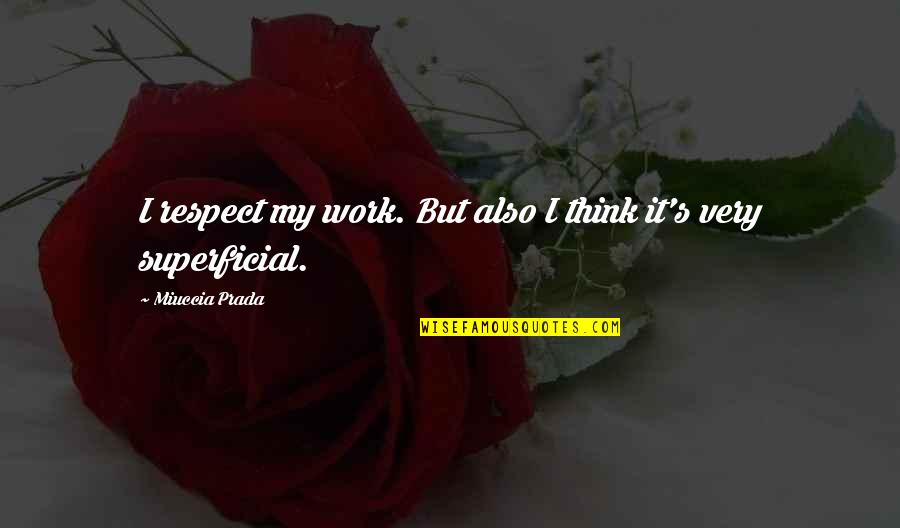 Shehadey Quotes By Miuccia Prada: I respect my work. But also I think Shehadey Quotes By Miuccia Prada: I respect my work. But also I think