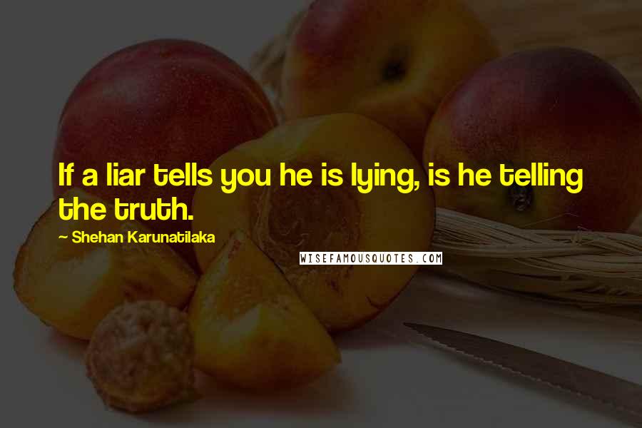 Shehan Karunatilaka quotes: If a liar tells you he is lying, is he telling the truth.