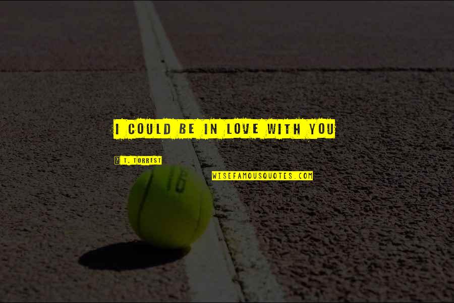 Shehan Karunatilaka Quotes By T. Torrest: I could be in love with you Shehan Karunatilaka Quotes By T. Torrest: I could be in love with you