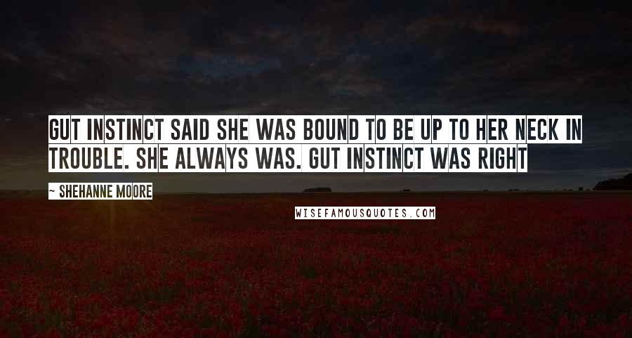 Shehanne Moore quotes: Gut instinct said she was bound to be up to her neck in trouble. She always was. Gut instinct was right