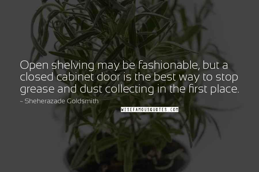 Sheherazade Goldsmith quotes: Open shelving may be fashionable, but a closed cabinet door is the best way to stop grease and dust collecting in the first place.