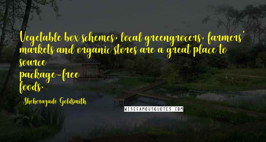 Sheherazade Goldsmith quotes: Vegetable box schemes, local greengrocers, farmers' markets and organic stores are a great place to source package-free foods.